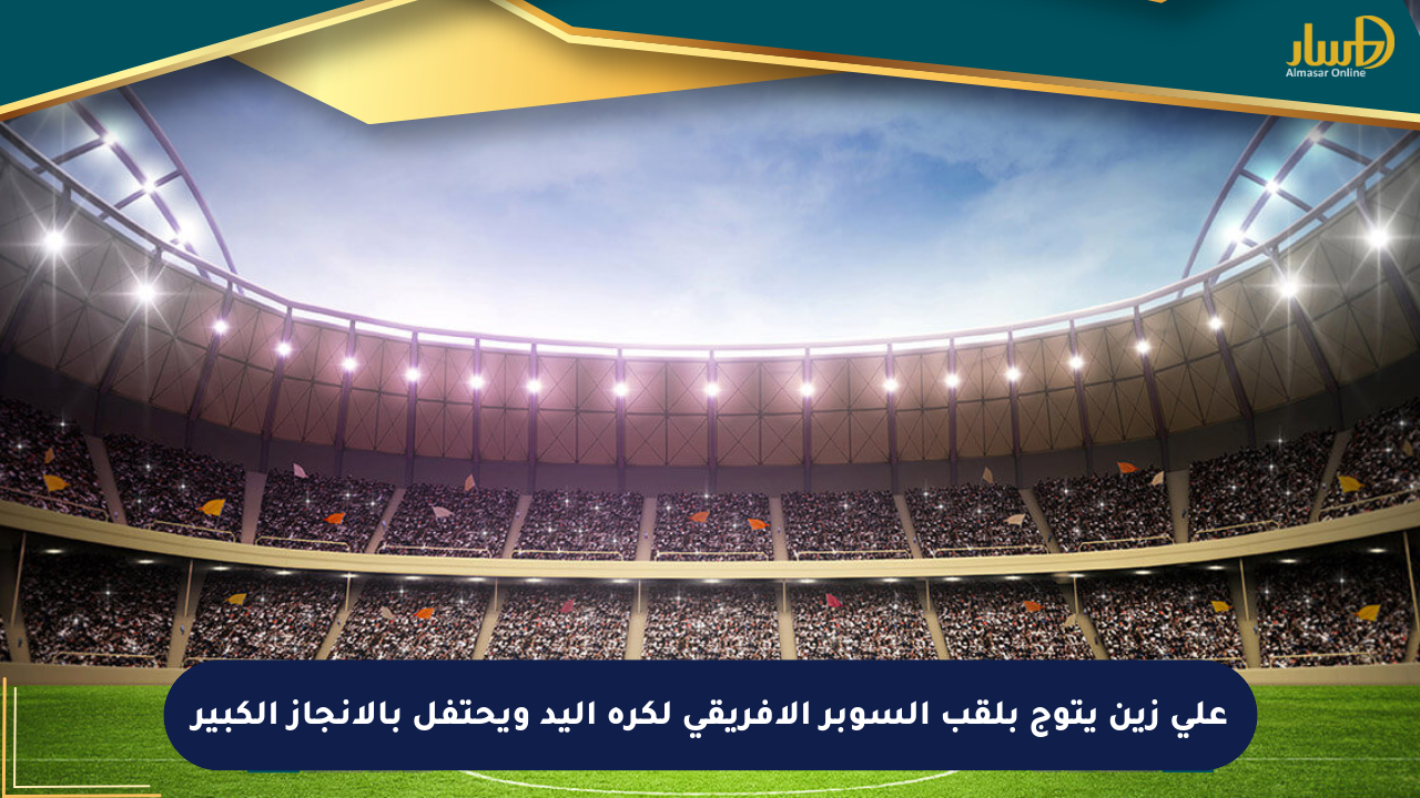 علي زين يتوج بلقب السوبر الأفريقي لكرة اليد ويحتفل بالإنجاز الكبير